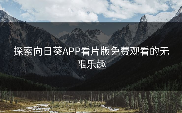 探索向日葵APP看片版免费观看的无限乐趣