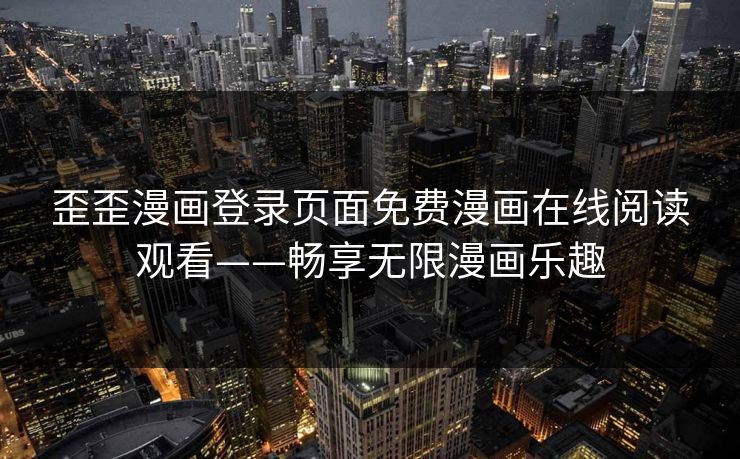 歪歪漫画登录页面免费漫画在线阅读观看——畅享无限漫画乐趣