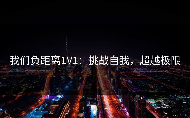 我们负距离1V1：挑战自我，超越极限