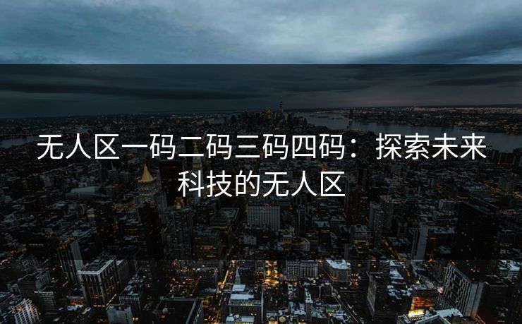 无人区一码二码三码四码：探索未来科技的无人区