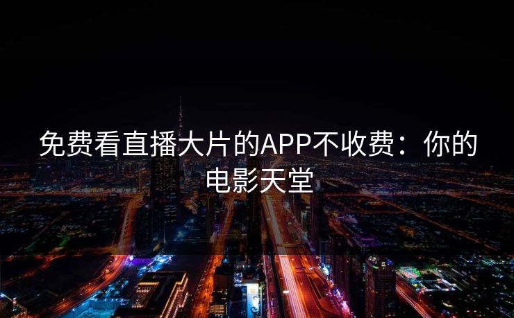 免费看直播大片的APP不收费：你的电影天堂