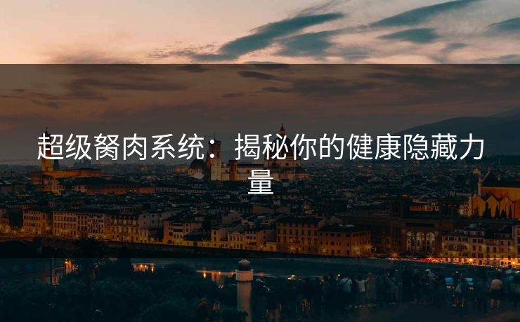 超级胬肉系统：揭秘你的健康隐藏力量